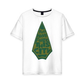 Женская футболка хлопок Oversize с принтом You Have Failed This City в Кировске, 100% хлопок | свободный крой, круглый ворот, спущенный рукав, длина до линии бедер
 | arrow | vdzabma | стрела
