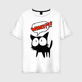 Женская футболка хлопок Oversize с принтом What?! в Кировске, 100% хлопок | свободный крой, круглый ворот, спущенный рукав, длина до линии бедер
 | глаза | зачем | испуг | кот | котик | почему | удивление | черный кот | что | эмоции