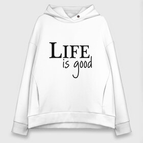 Женское худи Oversize хлопок с принтом Life is Good в Кировске, френч-терри — 70% хлопок, 30% полиэстер. Мягкий теплый начес внутри —100% хлопок | боковые карманы, эластичные манжеты и нижняя кромка, капюшон на магнитной кнопке | Тематика изображения на принте: life is good | арт | жизнь прекрасна | надписи | цитаты