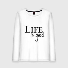 Женский лонгслив хлопок с принтом Life is Good в Кировске, 100% хлопок |  | life is good | арт | жизнь прекрасна | надписи | цитаты