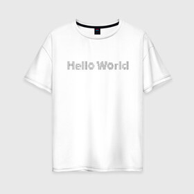 Женская футболка хлопок Oversize с принтом Hello, World! в Кировске, 100% хлопок | свободный крой, круглый ворот, спущенный рукав, длина до линии бедер
 | hello world | привет мир | программирование | хеллоу ворлд