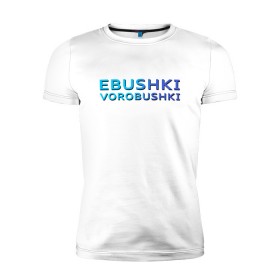 Мужская футболка премиум с принтом Ebushki vorobushki (Z) в Кировске, 92% хлопок, 8% лайкра | приталенный силуэт, круглый вырез ворота, длина до линии бедра, короткий рукав | ebushki vorobushki | кубик в кубе | мат | мем | переводчик | прикол | цитата