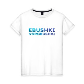 Женская футболка хлопок с принтом Ebushki vorobushki (Z) в Кировске, 100% хлопок | прямой крой, круглый вырез горловины, длина до линии бедер, слегка спущенное плечо | Тематика изображения на принте: ebushki vorobushki | кубик в кубе | мат | мем | переводчик | прикол | цитата