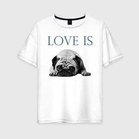 Женская футболка хлопок Oversize с принтом Любовь - это мопс в Кировске, 100% хлопок | свободный крой, круглый ворот, спущенный рукав, длина до линии бедер
 | любовь | мопс | мопсик | собака | собаки | собачник