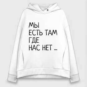 Женское худи Oversize хлопок с принтом МЫ ЕСТЬ ТАМ ГДЕ НАС НЕТ в Кировске, френч-терри — 70% хлопок, 30% полиэстер. Мягкий теплый начес внутри —100% хлопок | боковые карманы, эластичные манжеты и нижняя кромка, капюшон на магнитной кнопке | жизненно | жизнь | крылатая фраза | мир | надпись | текст | фраза