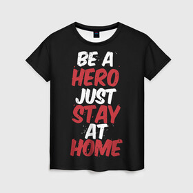 Женская футболка 3D с принтом Be a Hero Just Stay at Home в Кировске, 100% полиэфир ( синтетическое хлопкоподобное полотно) | прямой крой, круглый вырез горловины, длина до линии бедер | coronavirus | pandemic | stayhome | stopcovid19 | virus | вирус | коронавирус | пандемия