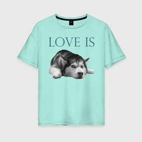 Женская футболка хлопок Oversize с принтом Любовь - это хаски в Кировске, 100% хлопок | свободный крой, круглый ворот, спущенный рукав, длина до линии бедер
 | дрессировка | забота | любовь | сибирский хаски | собака | собаки | собачка | собачник | увлечение | хаски | хобби