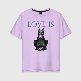 Женская футболка хлопок Oversize с принтом Любовь - это доберман в Кировске, 100% хлопок | свободный крой, круглый ворот, спущенный рукав, длина до линии бедер
 | доберман | дрессировка | забота | любовь | собака | собаки | собачка | собачник | увлечение | хобби