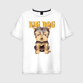 Женская футболка хлопок Oversize с принтом Большой пёс в Кировске, 100% хлопок | свободный крой, круглый ворот, спущенный рукав, длина до линии бедер
 | домашние животные | йоркширский терьер | собака | щенок