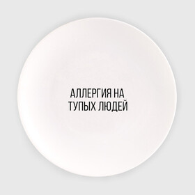 Тарелка с принтом Аллергия на тупых людей в Кировске, фарфор | диаметр - 210 мм
диаметр для нанесения принта - 120 мм | Тематика изображения на принте: пафос | чехол | чсв