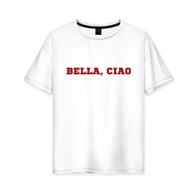 Женская футболка хлопок Oversize с принтом Bella ciao в Кировске, 100% хлопок | свободный крой, круглый ворот, спущенный рукав, длина до линии бедер
 | la casa de papel | бумажный дом