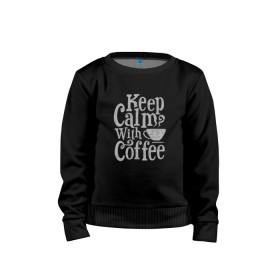 Детский свитшот хлопок с принтом Keep calm with coffee в Кировске, 100% хлопок | круглый вырез горловины, эластичные манжеты, пояс и воротник | coffee | keep calm | ароматный | бодрящий | горячий | кофе | кофеек | кофейная | кофеман | кофи | крепкие | крепкий | нервы | с кофе | с утра | сохраняй спокойствие | успокаивает | утренний | утро | чашка