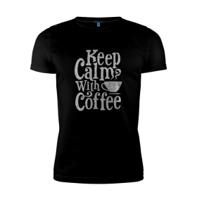 Мужская футболка премиум с принтом Keep calm with coffee в Кировске, 92% хлопок, 8% лайкра | приталенный силуэт, круглый вырез ворота, длина до линии бедра, короткий рукав | Тематика изображения на принте: coffee | keep calm | ароматный | бодрящий | горячий | кофе | кофеек | кофейная | кофеман | кофи | крепкие | крепкий | нервы | с кофе | с утра | сохраняй спокойствие | успокаивает | утренний | утро | чашка