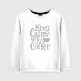 Детский лонгслив хлопок с принтом Keep calm with coffee в Кировске, 100% хлопок | круглый вырез горловины, полуприлегающий силуэт, длина до линии бедер | coffee | keep calm | ароматный | бодрящий | горячий | кофе | кофеек | кофейная | кофеман | кофи | крепкие | крепкий | нервы | с кофе | с утра | сохраняй спокойствие | успокаивает | утренний | утро | чашка