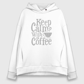 Женское худи Oversize хлопок с принтом Keep calm with coffee в Кировске, френч-терри — 70% хлопок, 30% полиэстер. Мягкий теплый начес внутри —100% хлопок | боковые карманы, эластичные манжеты и нижняя кромка, капюшон на магнитной кнопке | coffee | keep calm | ароматный | бодрящий | горячий | кофе | кофеек | кофейная | кофеман | кофи | крепкие | крепкий | нервы | с кофе | с утра | сохраняй спокойствие | успокаивает | утренний | утро | чашка