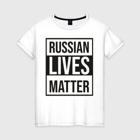 Женская футболка хлопок с принтом RUSSIAN LIVES MATTER в Кировске, 100% хлопок | прямой крой, круглый вырез горловины, длина до линии бедер, слегка спущенное плечо | lives | meme | russia | жизнь | мем | россия