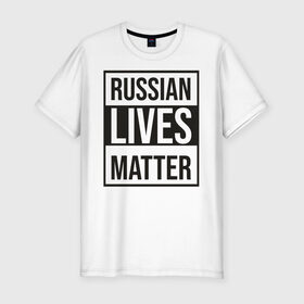 Мужская футболка хлопок Slim с принтом RUSSIAN LIVES MATTER в Кировске, 92% хлопок, 8% лайкра | приталенный силуэт, круглый вырез ворота, длина до линии бедра, короткий рукав | lives | meme | russia | жизнь | мем | россия