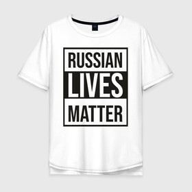Мужская футболка хлопок Oversize с принтом RUSSIAN LIVES MATTER в Кировске, 100% хлопок | свободный крой, круглый ворот, “спинка” длиннее передней части | lives | meme | russia | жизнь | мем | россия
