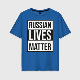 Женская футболка хлопок Oversize с принтом RUSSIAN LIVES MATTER в Кировске, 100% хлопок | свободный крой, круглый ворот, спущенный рукав, длина до линии бедер
 | lives | meme | russia | жизнь | мем | россия