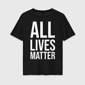 Женская футболка хлопок Oversize с принтом ALL LIVES MATTER в Кировске, 100% хлопок | свободный крой, круглый ворот, спущенный рукав, длина до линии бедер
 | lives | meme | russia | жизнь | мем | россия
