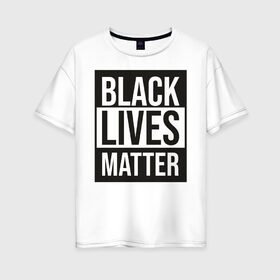 Женская футболка хлопок Oversize с принтом BLACK LIVES MATTER в Кировске, 100% хлопок | свободный крой, круглый ворот, спущенный рукав, длина до линии бедер
 | black | internet | lives | matter | meme | интернет | мем