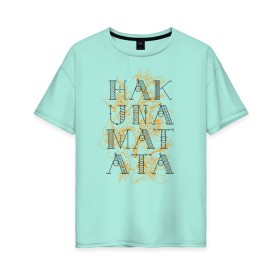 Женская футболка хлопок Oversize с принтом HAKUNA MATATA в Кировске, 100% хлопок | свободный крой, круглый ворот, спущенный рукав, длина до линии бедер
 | hakuna | hakuna matata | matata | все хорошо | матата | нет проблем | хакуна | хакуна матата