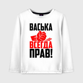 Детский лонгслив хлопок с принтом Васька всегда прав в Кировске, 100% хлопок | круглый вырез горловины, полуприлегающий силуэт, длина до линии бедер | васёк | василёк | василий | васька | васюша | вася | васян | имена | именная | имя | красная | кулак | надпись | подпись | рука | с именем | удар | черная