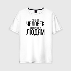 Женская футболка хлопок Oversize с принтом Чтобы человек вернулся к людям в Кировске, 100% хлопок | свободный крой, круглый ворот, спущенный рукав, длина до линии бедер
 | homelless | благотворительная организация | благотворительность | ночлежка