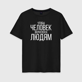 Женская футболка хлопок Oversize с принтом Чтобы человек вернулся к людям в Кировске, 100% хлопок | свободный крой, круглый ворот, спущенный рукав, длина до линии бедер
 | homelless | благотворительная организация | благотворительность | ночлежка