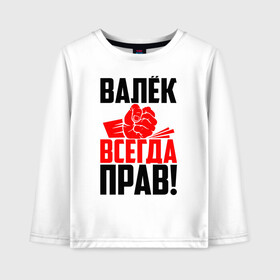 Детский лонгслив хлопок с принтом Валёк всегда прав! в Кировске, 100% хлопок | круглый вырез горловины, полуприлегающий силуэт, длина до линии бедер | валек | валентин | валик | валюха | валюша | валя | злой | имена | именная | имя | искры | кисть | красная | кулак | кулаком | мужик | надпись | подпись | рука | с именем | строгий | стук | удар | черная