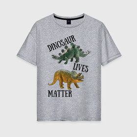 Женская футболка хлопок Oversize с принтом Dinosaur Lives Matter в Кировске, 100% хлопок | свободный крой, круглый ворот, спущенный рукав, длина до линии бедер
 | black lives matter | lives matter | динозавр | динозавры | стегозавр | трицератопс