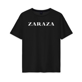 Женская футболка хлопок Oversize с принтом Zaraza в Кировске, 100% хлопок | свободный крой, круглый ворот, спущенный рукав, длина до линии бедер
 | mem | zara | zaraza | зараза | мем | мемы | надпись | настроение | прикол | смех