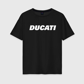 Женская футболка хлопок Oversize с принтом DUCATI в Кировске, 100% хлопок | свободный крой, круглый ворот, спущенный рукав, длина до линии бедер
 | ducati | moto | дукати | мото | мотоспорт