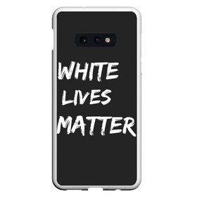 Чехол для Samsung S10E с принтом White Lives Matter в Кировске, Силикон | Область печати: задняя сторона чехла, без боковых панелей | black | blm | lives | matter | white | wlm | белые | жизни | жизнь