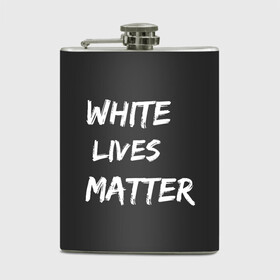 Фляга с принтом White Lives Matter в Кировске, металлический корпус | емкость 0,22 л, размер 125 х 94 мм. Виниловая наклейка запечатывается полностью | Тематика изображения на принте: black | blm | lives | matter | white | wlm | белые | жизни | жизнь