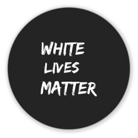 Коврик для мышки круглый с принтом White Lives Matter в Кировске, резина и полиэстер | круглая форма, изображение наносится на всю лицевую часть | black | blm | lives | matter | white | wlm | белые | жизни | жизнь