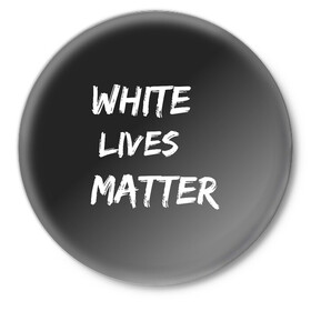 Значок с принтом White Lives Matter в Кировске,  металл | круглая форма, металлическая застежка в виде булавки | Тематика изображения на принте: black | blm | lives | matter | white | wlm | белые | жизни | жизнь