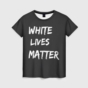 Женская футболка 3D с принтом White Lives Matter в Кировске, 100% полиэфир ( синтетическое хлопкоподобное полотно) | прямой крой, круглый вырез горловины, длина до линии бедер | Тематика изображения на принте: black | blm | lives | matter | white | wlm | белые | жизни | жизнь