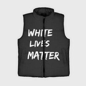 Женский жилет утепленный 3D с принтом White Lives Matter в Кировске,  |  | black | blm | lives | matter | white | wlm | белые | жизни | жизнь