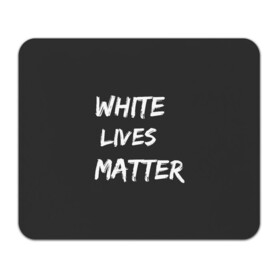 Коврик для мышки прямоугольный с принтом White Lives Matter в Кировске, натуральный каучук | размер 230 х 185 мм; запечатка лицевой стороны | Тематика изображения на принте: black | blm | lives | matter | white | wlm | белые | жизни | жизнь