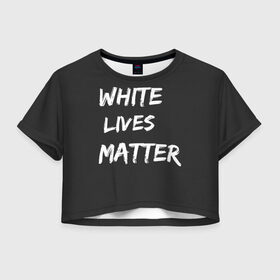 Женская футболка Crop-top 3D с принтом White Lives Matter в Кировске, 100% полиэстер | круглая горловина, длина футболки до линии талии, рукава с отворотами | black | blm | lives | matter | white | wlm | белые | жизни | жизнь