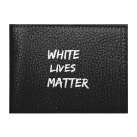 Обложка для студенческого билета с принтом White Lives Matter в Кировске, натуральная кожа | Размер: 11*8 см; Печать на всей внешней стороне | black | blm | lives | matter | white | wlm | белые | жизни | жизнь