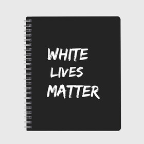 Тетрадь с принтом White Lives Matter в Кировске, 100% бумага | 48 листов, плотность листов — 60 г/м2, плотность картонной обложки — 250 г/м2. Листы скреплены сбоку удобной пружинной спиралью. Уголки страниц и обложки скругленные. Цвет линий — светло-серый
 | black | blm | lives | matter | white | wlm | белые | жизни | жизнь