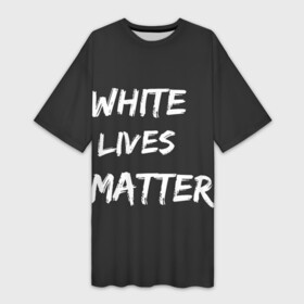 Платье-футболка 3D с принтом White Lives Matter в Кировске,  |  | black | blm | lives | matter | white | wlm | белые | жизни | жизнь