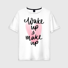 Женская футболка хлопок Oversize с принтом Wake up & Make up в Кировске, 100% хлопок | свободный крой, круглый ворот, спущенный рукав, длина до линии бедер
 | Тематика изображения на принте: makeup | визажист | косметика | красота | макияж