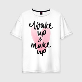 Женская футболка хлопок Oversize с принтом Wake up & Make up в Кировске, 100% хлопок | свободный крой, круглый ворот, спущенный рукав, длина до линии бедер
 | makeup | визажист | косметика | красота | макияж