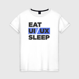 Женская футболка хлопок с принтом Eat UI UX Sleep в Кировске, 100% хлопок | прямой крой, круглый вырез горловины, длина до линии бедер, слегка спущенное плечо | Тематика изображения на принте: cmyk | design | designer | illustrator | photoshop | rgb | ui | ui ux | ux | дезигнер | дизайн | дизанер | ргб