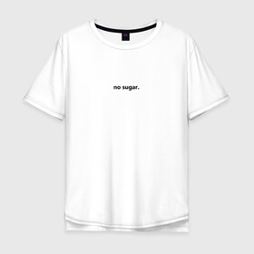 Мужская футболка хлопок Oversize с принтом no sugar. в Кировске, 100% хлопок | свободный крой, круглый ворот, “спинка” длиннее передней части | no | sugar | надпись | не | сахар | слова | текст