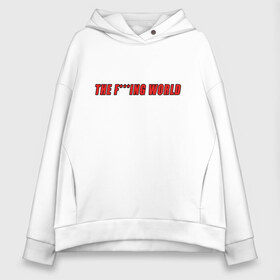 Женское худи Oversize хлопок с принтом The F***ing World в Кировске, френч-терри — 70% хлопок, 30% полиэстер. Мягкий теплый начес внутри —100% хлопок | боковые карманы, эластичные манжеты и нижняя кромка, капюшон на магнитной кнопке | мат | надпись на английском | прикольная надпись