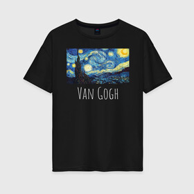 Женская футболка хлопок Oversize с принтом Ван Гог в Кировске, 100% хлопок | свободный крой, круглый ворот, спущенный рукав, длина до линии бедер
 | starry night | van gogh | звездная ночь | искусство | картины
